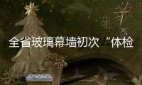 全省玻璃幕墻初次“體檢” 4.4%有點“亞健康”,行業資訊