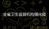 全省衛(wèi)生監(jiān)督機構(gòu)強化疫情防控專項監(jiān)督檢查
