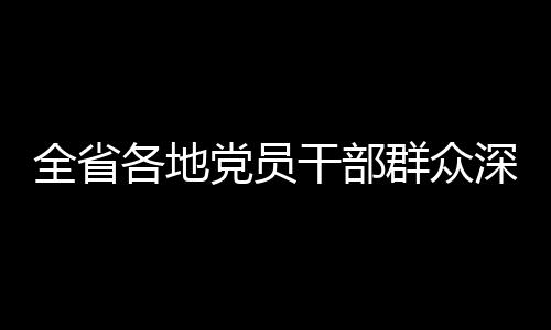 全省各地黨員干部群眾深入學習領會省委十一屆五次全會精神