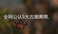 全網(wǎng)公認5大古裝美男,肖戰(zhàn)在列,網(wǎng)友:看到最后,扛不住了!
