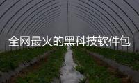 全網最火的黑科技軟件包括良心國產黑科技軟件的詳細情況