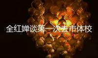全紅嬋談第一次去市體校：以為我媽不要我了