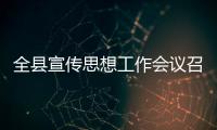 全縣宣傳思想工作會議召開 劉亞東作出批示