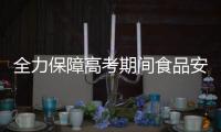 全力保障高考期間食品安全
