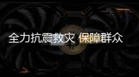 全力抗震救災(zāi) 保障群眾生活