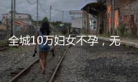全城10萬婦女不孕，無錫男人少精還是另有原因？