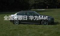 全國愛眼日 華為MateBook系列新品掀起愛眼熱潮【數碼&手機】風尚中國網