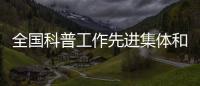 全國科普工作先進集體和先進工作者擬表彰對象—新聞—科學網