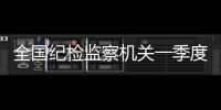 全國(guó)紀(jì)檢監(jiān)察機(jī)關(guān)一季度立案22萬件，處分18.5萬人