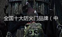全國(guó)十大防火門(mén)品牌（中國(guó)防火門(mén)十大品牌）