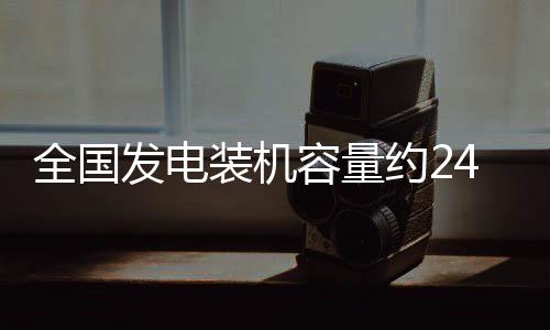 全國發電裝機容量約24．8億千瓦