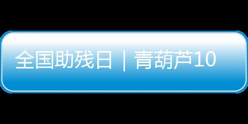 全國助殘日｜青葫蘆10萬冊立體書“照亮星星的孩子”