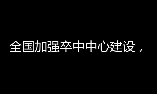全國加強卒中中心建設，落實分級診療工作推進會在蘭州舉行