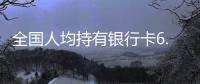 全國人均持有銀行卡6.93張 你的“沉睡賬戶”喚醒了嗎？