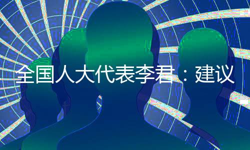 全國人大代表李君：建議關(guān)閉直播打賞 禁止未成年人網(wǎng)游