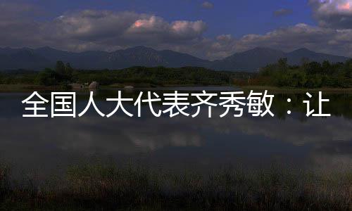 全國人大代表齊秀敏：讓未成年人遠(yuǎn)離網(wǎng)絡(luò)沉迷