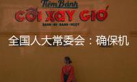 全國人大常委會：確保機構改革在法治軌道上有序推進