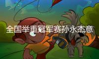 全國舉重冠軍賽孫永杰意外受傷以微弱優(yōu)勢奪冠