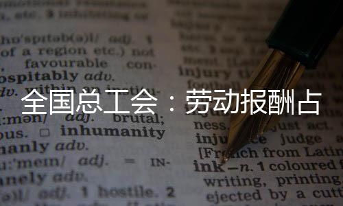 全國總工會：勞動報酬占GDP比例連降22年