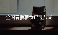 全國(guó)春播糧食已過(guò)八成
