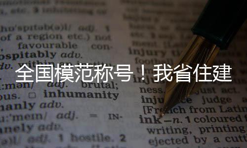 全國(guó)模范稱(chēng)號(hào)！我省住建領(lǐng)域2個(gè)調(diào)解委員會(huì)上榜