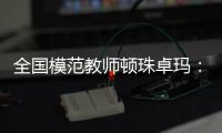全國模范教師頓珠卓瑪：用心教學 用愛育人