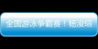 全國游泳爭霸賽！楊浚瑄刷新女子200自亞洲紀錄