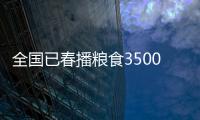 全國已春播糧食3500多萬畝 進度與上年持平
