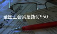 全國工會緊急撥付950萬錢物支援四川抗震救災工作