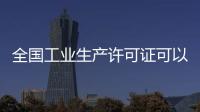 全國工業生產許可證可以在哪里查（全國工業生產許可證）