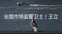 全國市場監管衛士｜王立明：磨礪稽查執法的鋼刀利劍