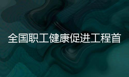 全國職工健康促進工程首屆年會在京舉行