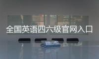 全國英語四六級官網入口(附網址)2023
