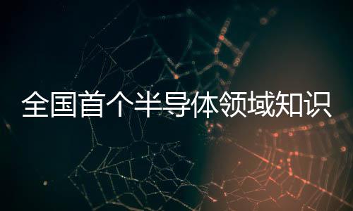 全國首個半導體領域知識產權運營中心在江蘇無錫啟動