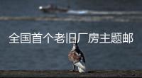 全國首個老舊廠房主題郵局開門迎客