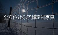 全方位讓你了解定制家具的秘密