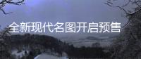 全新現代名圖開啟預售 預售價13.58萬起