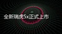 全新瑞虎5x正式上市 售價6.99