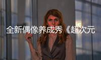 全新偶像養(yǎng)成秀《超次元偶像》高燃開(kāi)播 線上線下引迷妹瘋狂追捧