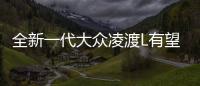 全新一代大眾凌渡L有望3月下旬上市