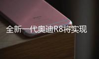 全新一代奧迪R8將實(shí)現(xiàn)電氣化 采用特殊聲浪