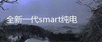 全新一代smart純電SUV將于2022年量產