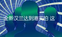 全新漢蘭達到港實拍 這幾項變化要了解