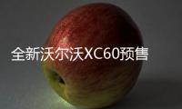 全新沃爾沃XC60預售價公布 售38萬元起