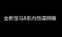 全新寶馬8系內(nèi)飾諜照曝光 配全液晶儀表