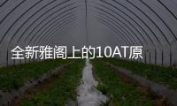 全新雅閣上的10AT原來是給這輛車準備的！
