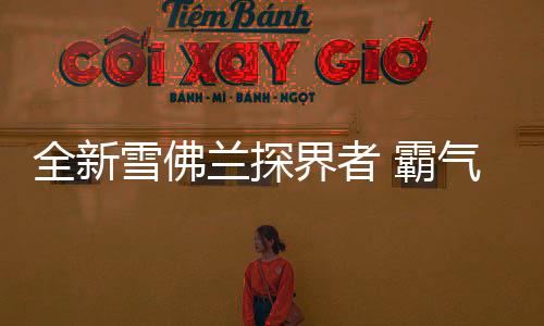全新雪佛蘭探界者 霸氣側(cè)漏實(shí)力盡顯！