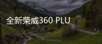 全新榮威360 PLUS配置曝光 將于明日上市