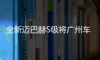 全新邁巴赫S級將廣州車展發布 定義旗艦