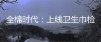 全棉時代：上線衛生巾檢測報告自助查詢服務